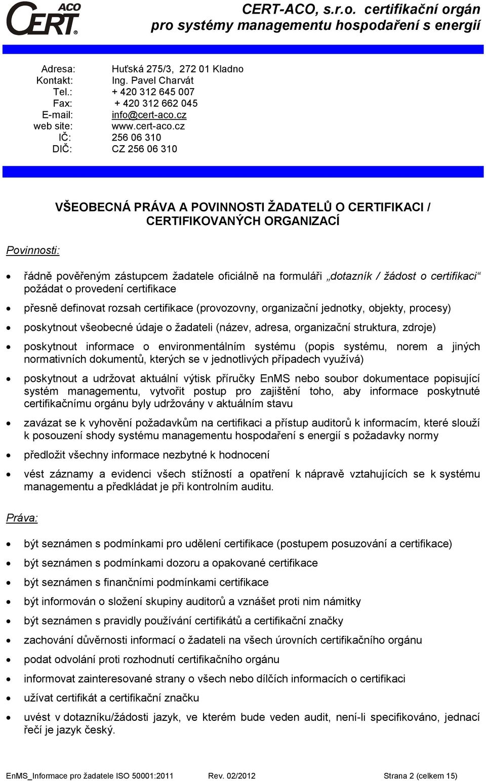 cz IČ: 256 06 310 DIČ: CZ 256 06 310 Povinnosti: VŠEOBECNÁ PRÁVA A POVINNOSTI ŽADATELŮ O CERTIFIKACI / CERTIFIKOVANÝCH ORGANIZACÍ řádně pověřeným zástupcem žadatele oficiálně na formuláři dotazník /