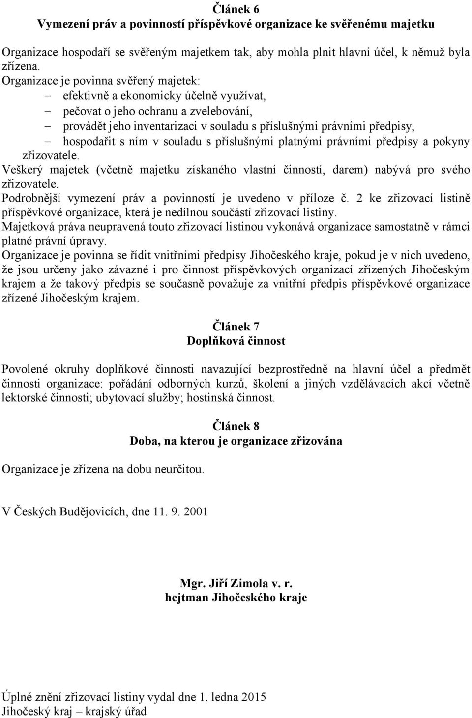 s ním v souladu s příslušnými platnými právními předpisy a pokyny zřizovatele. Veškerý majetek (včetně majetku získaného vlastní činností, darem) nabývá pro svého zřizovatele.