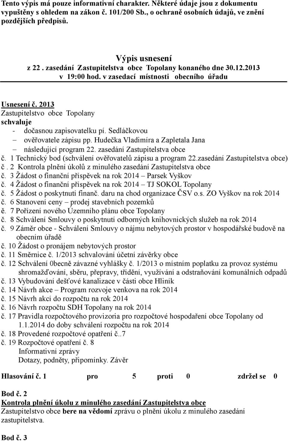 Sedláčkovou ověřovatele zápisu pp. Hudečka Vladimíra a Zapletala Jana následující program 22. zasedání Zastupitelstva obce č. 1 Technický bod (schválení ověřovatelů zápisu a program 22.