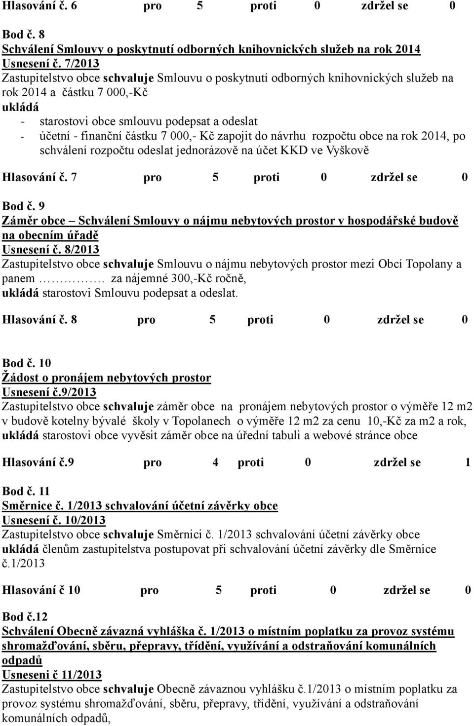 7 000,- Kč zapojit do návrhu rozpočtu obce na rok 2014, po schválení rozpočtu odeslat jednorázově na účet KKD ve Vyškově Hlasování č. 7 pro 5 proti 0 zdržel se 0 Bod č.