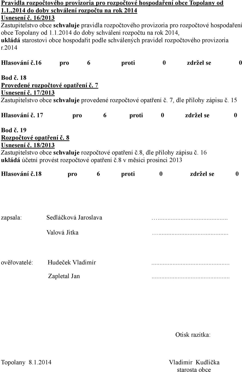 2014 Hlasování č.16 pro 6 proti 0 zdržel se 0 Bod č. 18 Provedené rozpočtové opatření č. 7 Usnesení č. 17/2013 Zastupitelstvo obce schvaluje provedené rozpočtové opatření č. 7, dle přílohy zápisu č.