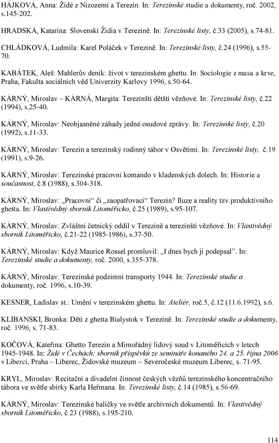 In: Sociologie z masa a krve, Praha, Fakulta sociálních věd Univerzity Karlovy 1996, s.50-64. KÁRNÝ, Miroslav KÁRNÁ, Margita: Terezínští dětští vězňové. In: Terezínské listy, č.22 (1994), s.25-40.