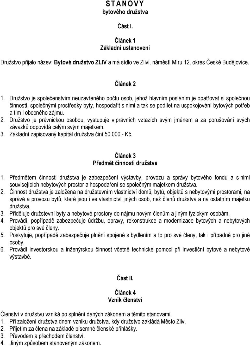 potřeb a tím i obecného zájmu. 2. Družstvo je právnickou osobou, vystupuje v právních vztazích svým jménem a za porušování svých závazků odpovídá celým svým majetkem. 3.