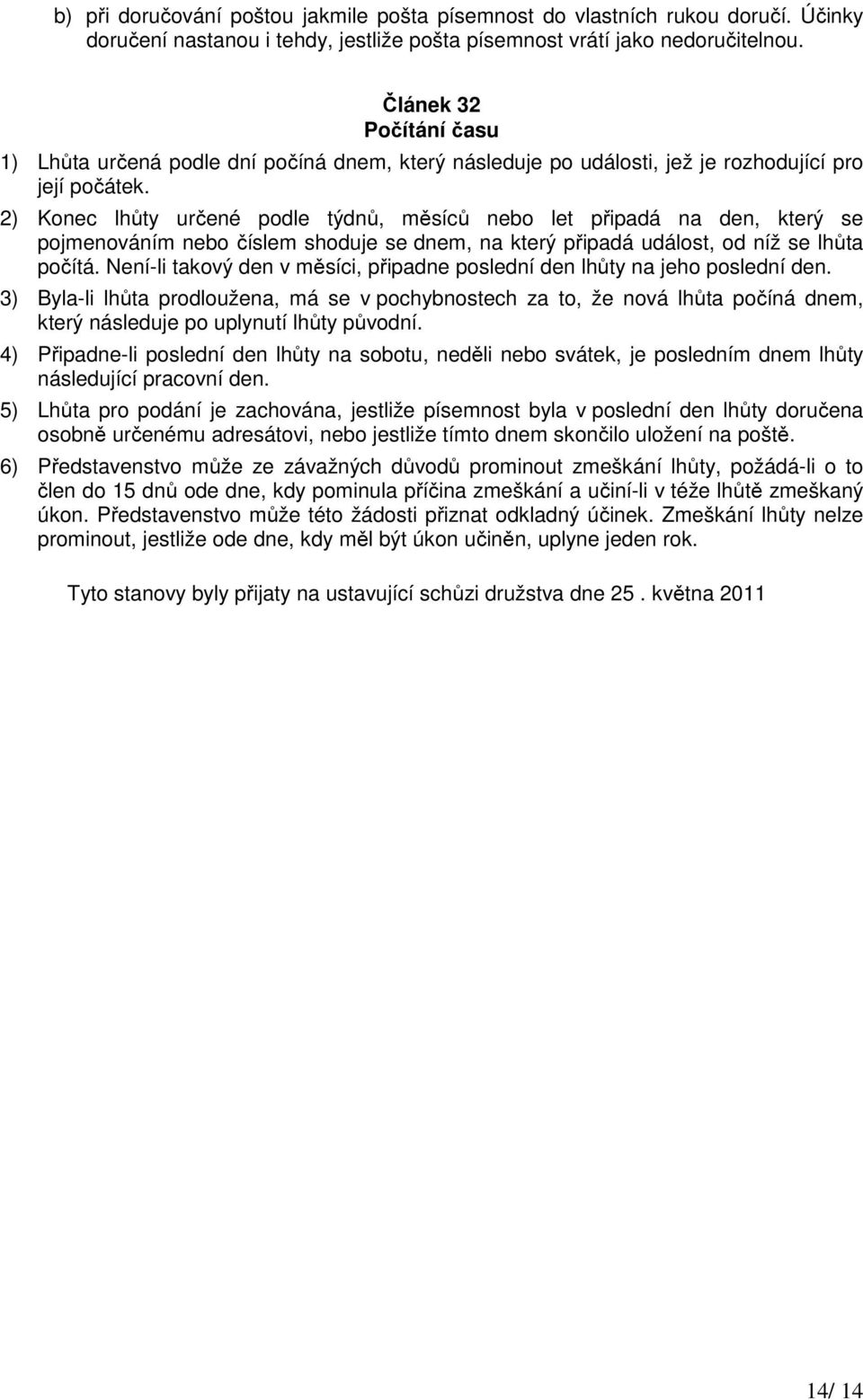 2) Konec lhůty určené podle týdnů, měsíců nebo let připadá na den, který se pojmenováním nebo číslem shoduje se dnem, na který připadá událost, od níž se lhůta počítá.