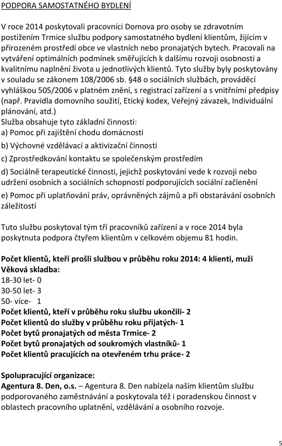 Tyto služby byly poskytovány v souladu se zákonem 108/2006 sb. 48 o sociálních službách, prováděcí vyhláškou 505/2006 v platném znění, s registrací zařízení a s vnitřními předpisy (např.