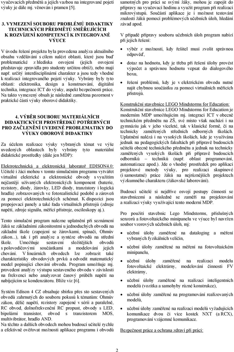 nalézt oblasti, které jsou buď problematické z hlediska osvojení (jejich osvojení představuje zpravidla pro studenty určitou obtíž), nebo mají např.