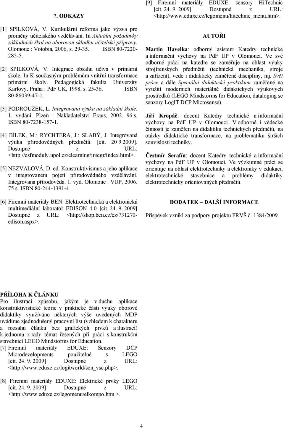 Praha : PdF UK, 1998, s. 25-36. ISBN 80-86039-47-1. [3] PODROUŽEK, L. Integrovaná výuka na základní škole. 1. vydání. Plzeň : Nakladatelství Fraus, 2002. 96 s. ISBN 80-7238-157-1. [4] BÍLEK, M.