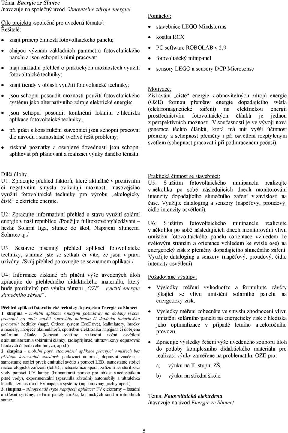 techniky; jsou schopni posoudit možnosti použití fotovoltaického systému jako alternativního zdroje elektrické energie; jsou schopni posoudit konkrétní lokalitu z hlediska aplikace fotovoltaické
