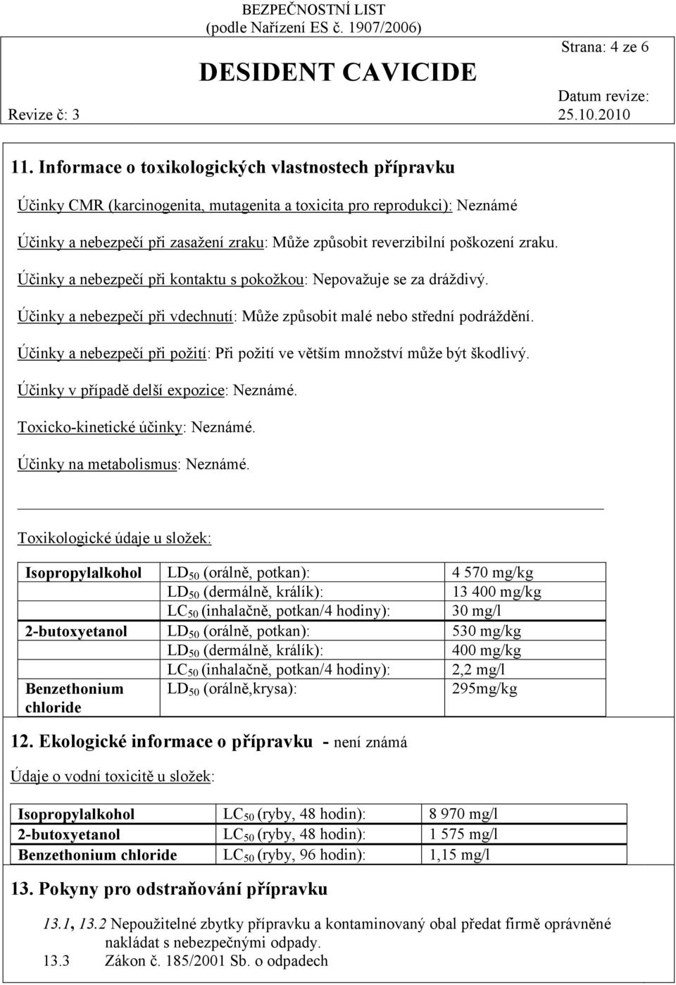 poškození zraku. Účinky a nebezpečí při kontaktu s pokožkou: Nepovažuje se za dráždivý. Účinky a nebezpečí při vdechnutí: Může způsobit malé nebo střední podráždění.