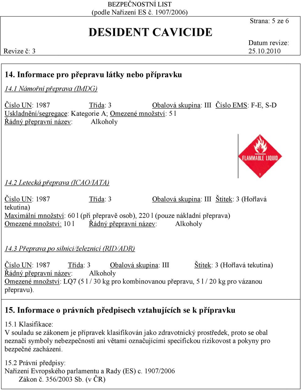 2 Letecká přeprava (ICAO/IATA) Číslo UN: 1987 Třída: 3 Obalová skupina: III Štítek: 3 (Hořlavá tekutina) Maximální množství: 60 l (při přepravě osob), 220 l (pouze nákladní přeprava) Omezené