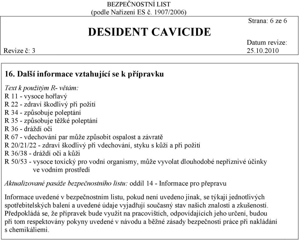 oči R 67 - vdechování par může způsobit ospalost a závratě R 20/21/22 - zdraví škodlivý při vdechování, styku s kůží a při požití R 36/38 - dráždí oči a kůži R 50/53 - vysoce toxický pro vodní