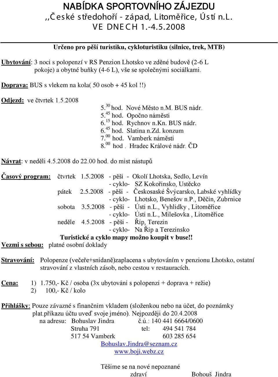 sociálkami. Doprava: BUS s vlekem na kola( 50 osob + 45 kol!!) Odjezd: ve čtvrtek 1.5.2008 5. 30 hod. Nové Město n.m. BUS nádr. 5. 45 hod. Opočno náměstí 6. 15 hod. Rychnov n.kn. BUS nádr. 6. 45 hod. Slatina n.