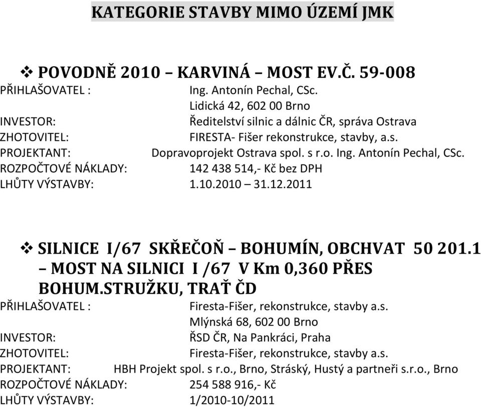 142 438 514,- Kč bez DPH LHŮTY VÝSTAVBY: 1.10.2010 31.12.2011 SILNICE I/67 SKŘEČOŇ BOHUMÍN, OBCHVAT 50 201.1 MOST NA SILNICI I /67 V Km 0,360 PŘES BOHUM.