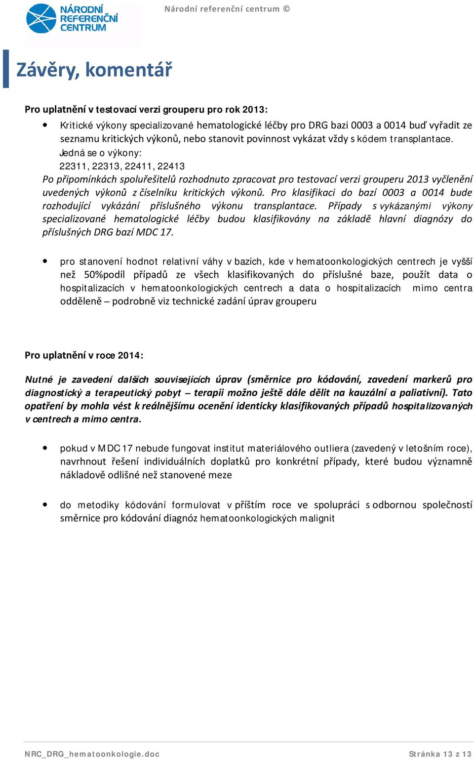 Jedná se o výkony: 22311, 22313, 22411, 22413 Po připomínkách spoluřešitelů rozhodnuto zpracovat pro testovací verzi grouperu 2013 vyčlenění uvedených výkonů z číselníku kritických výkonů.