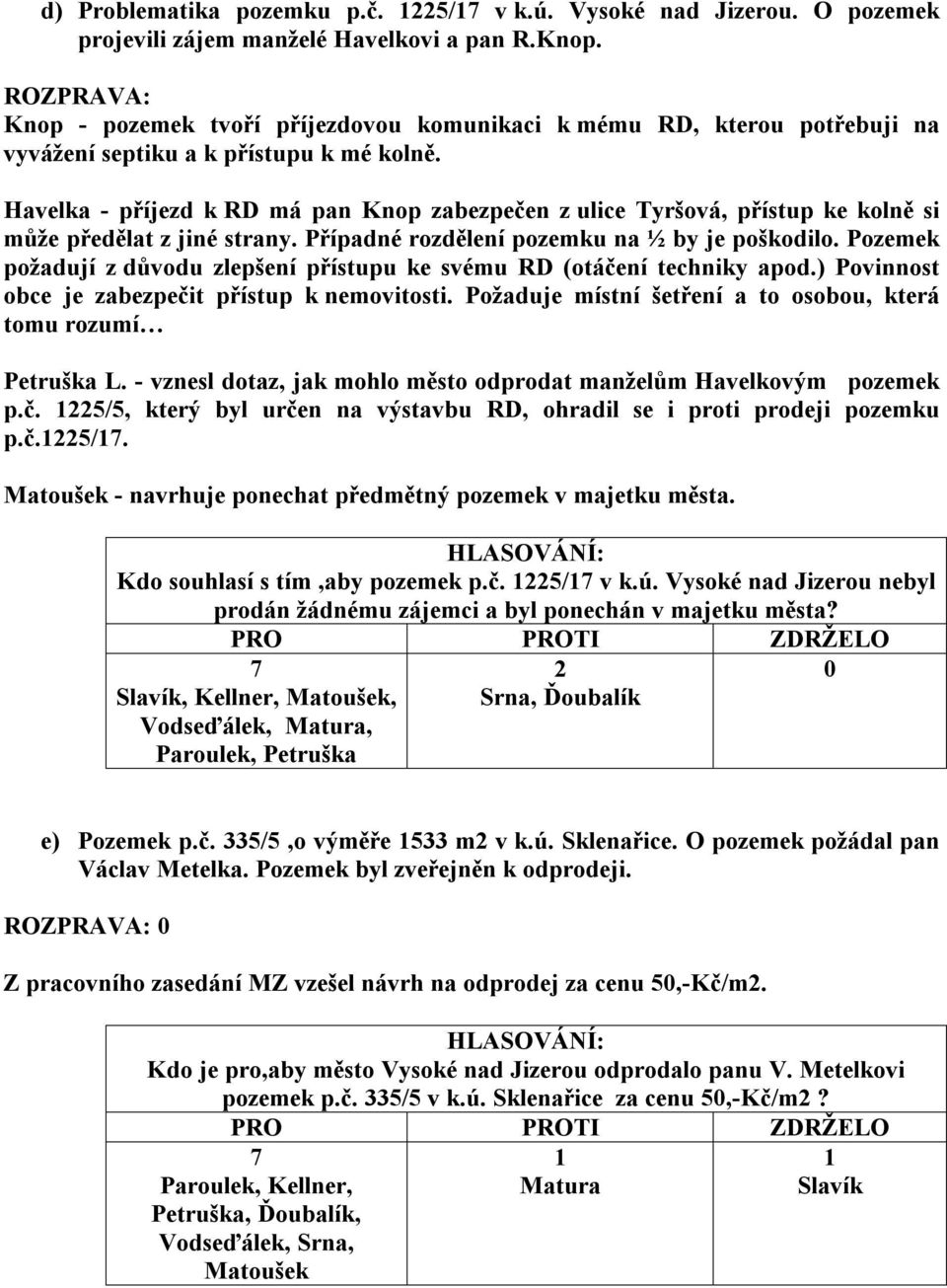 Havelka - příjezd k RD má pan Knop zabezpečen z ulice Tyršová, přístup ke kolně si může předělat z jiné strany. Případné rozdělení pozemku na ½ by je poškodilo.