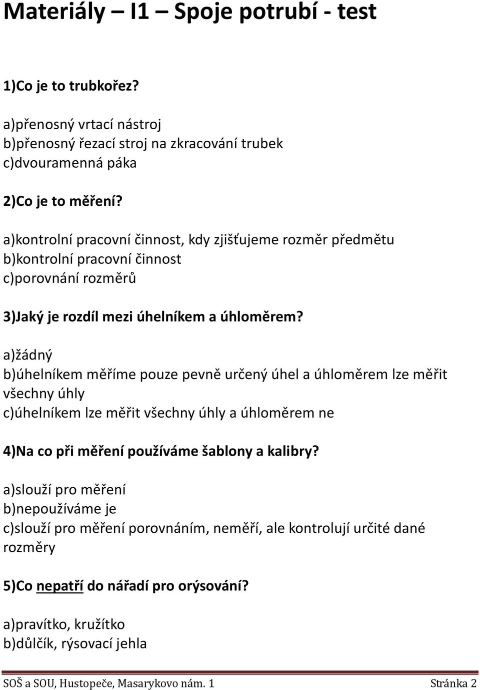 a)žádný b)úhelníkem měříme pouze pevně určený úhel a úhloměrem lze měřit všechny úhly c)úhelníkem lze měřit všechny úhly a úhloměrem ne 4)Na co při měření používáme šablony a kalibry?