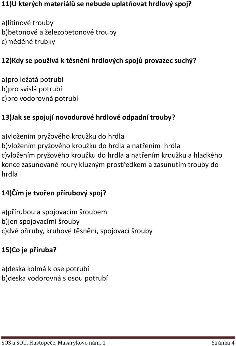 a)vložením pryžového kroužku do hrdla b)vložením pryžového kroužku do hrdla a natřením hrdla c)vložením pryžového kroužku do hrdla a natřením kroužku a hladkého konce zasunované roury kluzným