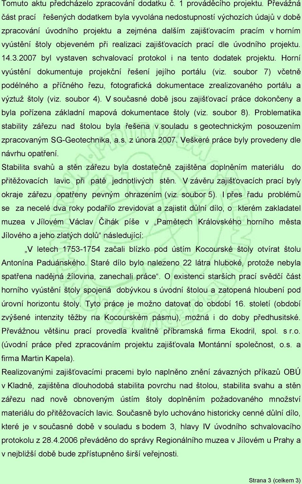 realizaci zajišťovacích prací dle úvodního projektu. 14.3.2007 byl vystaven schvalovací protokol i na tento dodatek projektu. Horní vyústění dokumentuje projekční řešení jejího portálu (viz.