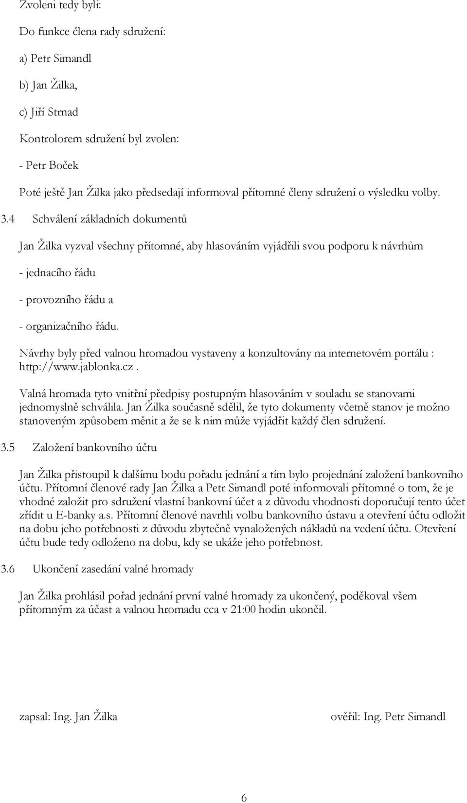 4 Schválení základních dokumentů Jan Žilka vyzval všechny přítomné, aby hlasováním vyjádřili svou podporu k návrhům - jednacího řádu - provozního řádu a - organizačního řádu.