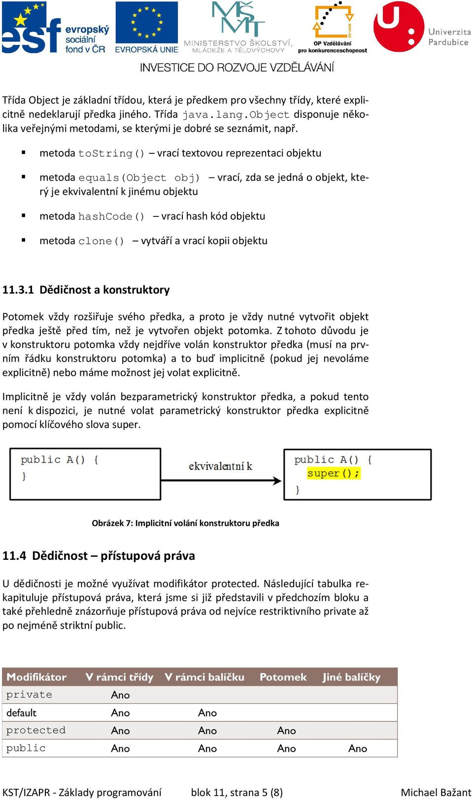 metoda tostring() vrací textovou reprezentaci objektu metoda equals(object obj) vrací, zda se jedná o objekt, který je ekvivalentní k jinému objektu metoda hashcode() vrací hash kód objektu metoda