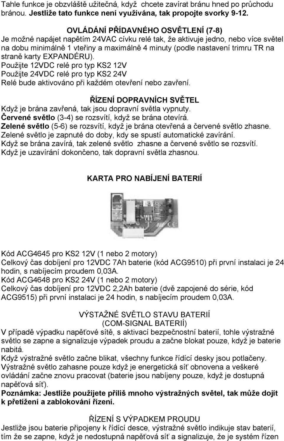 straně karty EXPANDÉRU). Použijte 12VDC relé pro typ KS2 12V Použijte 24VDC relé pro typ KS2 24V Relé bude aktivováno při každém otevření nebo zavření.