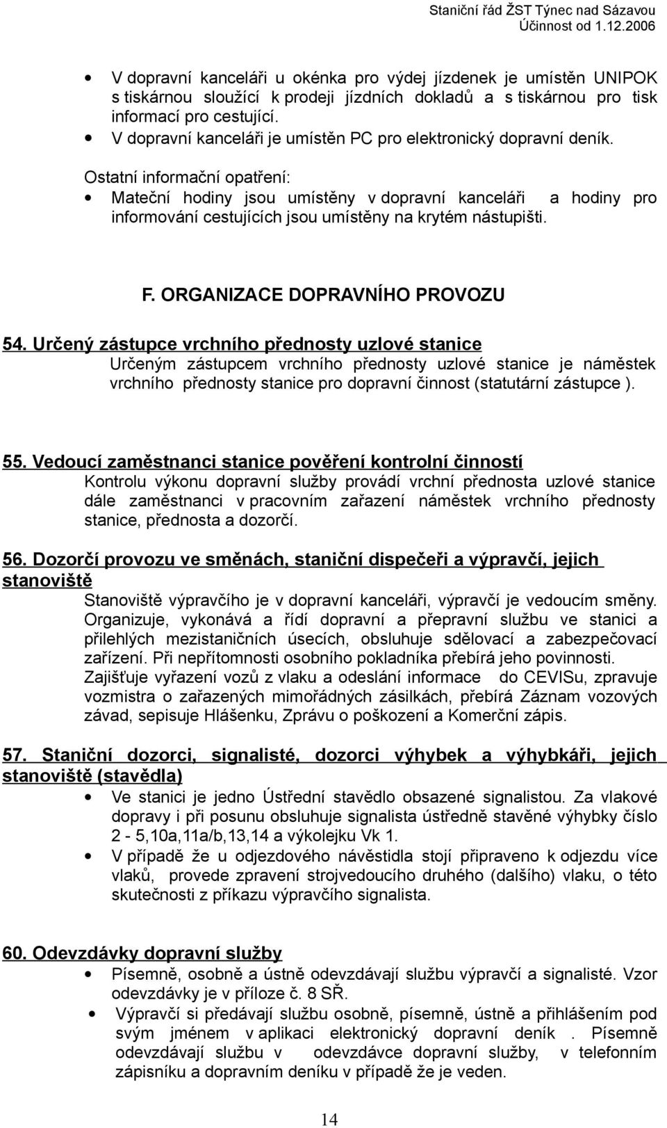 Ostatní informační opatření: Mateční hodiny jsou umístěny v dopravní kanceláři a hodiny pro informování cestujících jsou umístěny na krytém nástupišti. F. ORGANIZACE DOPRAVNÍHO PROVOZU 54.