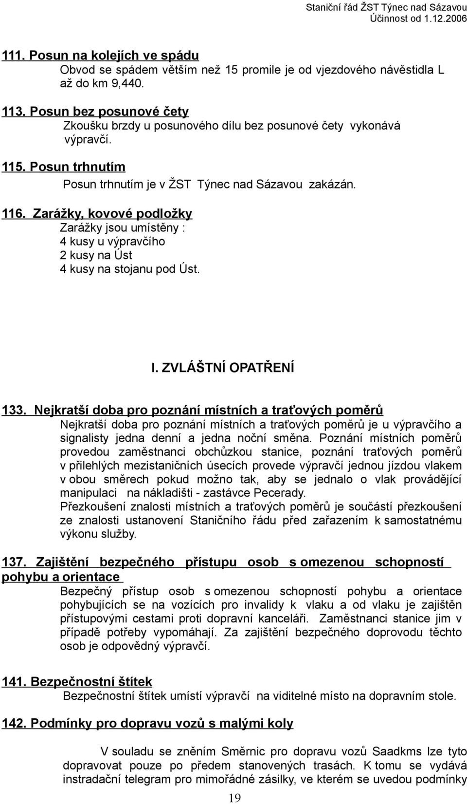 Zarážky, kovové podložky Zarážky jsou umístěny : 4 kusy u výpravčího 2 kusy na Úst 4 kusy na stojanu pod Úst. I. ZVLÁŠTNÍ OPATŘENÍ 133.