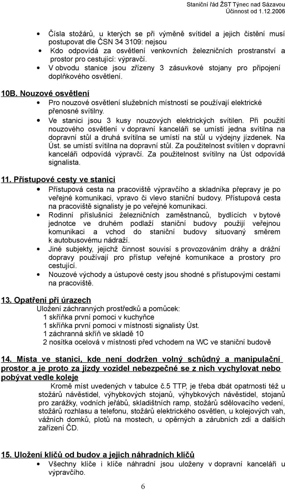 Nouzové osvětlení Pro nouzové osvětlení služebních místností se používají elektrické přenosné svítilny. Ve stanici jsou 3 kusy nouzových elektrických svítilen.