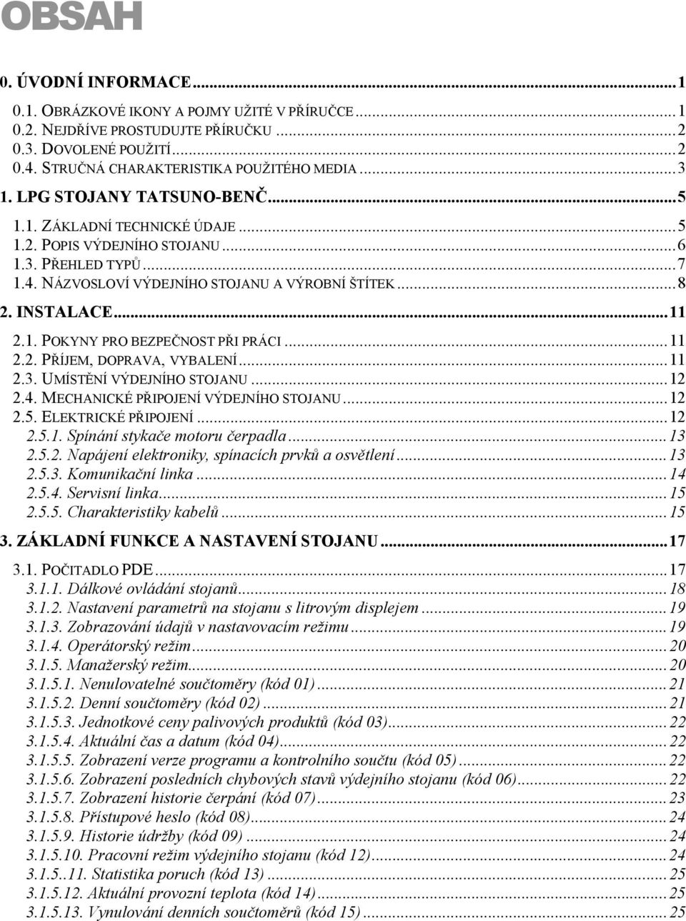 ..11 2.2. PŘÍJEM, DOPRAVA, VYBALENÍ...11 2.3. UMÍSTĚNÍ VÝDEJNÍHO STOJANU...12 2.4. MECHANICKÉ PŘIPOJENÍ VÝDEJNÍHO STOJANU...12 2.5. ELEKTRICKÉ PŘIPOJENÍ...12 2.5.1. Spínání stykače motoru čerpadla.