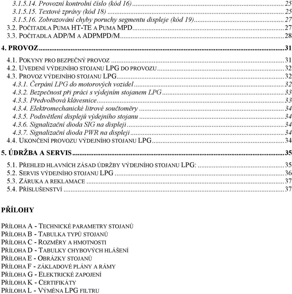 ..33 4.3.3. Předvolbová klávesnice...33 4.3.4. Elektromechanické litrové součtoměry...34 4.3.5. Podsvětlení displejů výdejního stojanu...34 4.3.6. Signalizační dioda SIG na displeji...34 4.3.7.