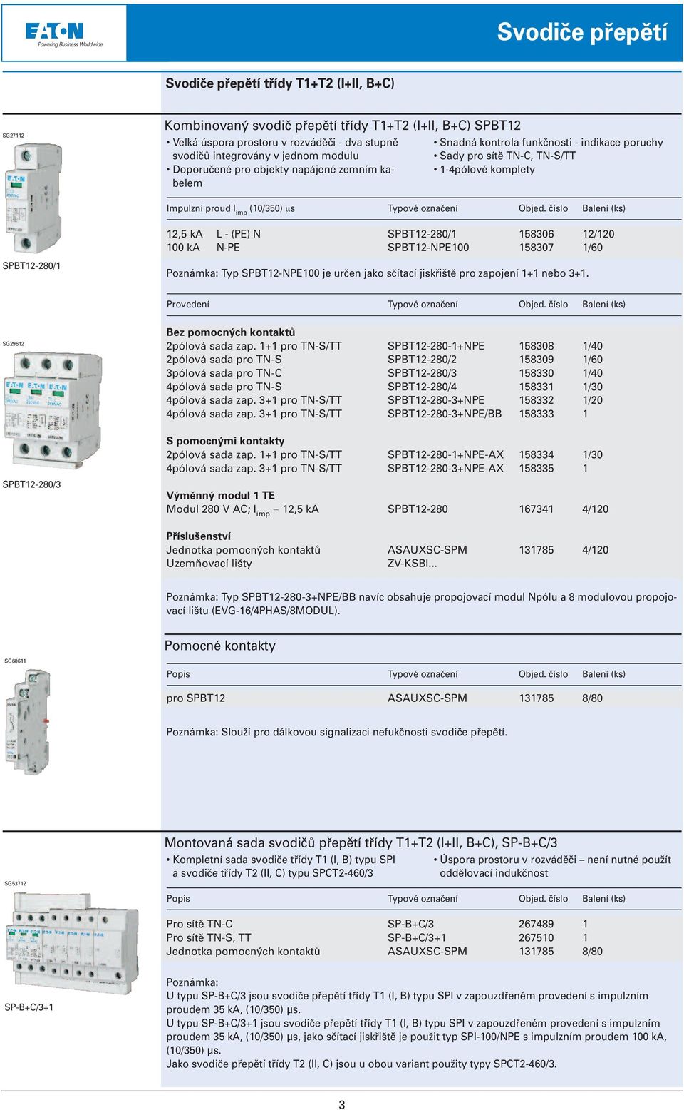 číslo Balení (ks) SPBT12-280/1 12,5 ka L - (PE) N 100 ka N-PE SPBT12-280/1 158306 12/120 SPBT12-NPE100 158307 1/60 Poznámka: Typ SPBT12-NPE100 je určen jako sčítací jiskřiště pro zapojení 1+1 nebo