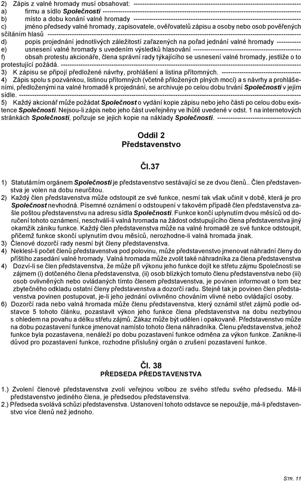---------------------------------------------------------------------------- c) jméno předsedy valné hromady, zapisovatele, ověřovatelů zápisu a osoby nebo osob pověřených sčítáním hlasů