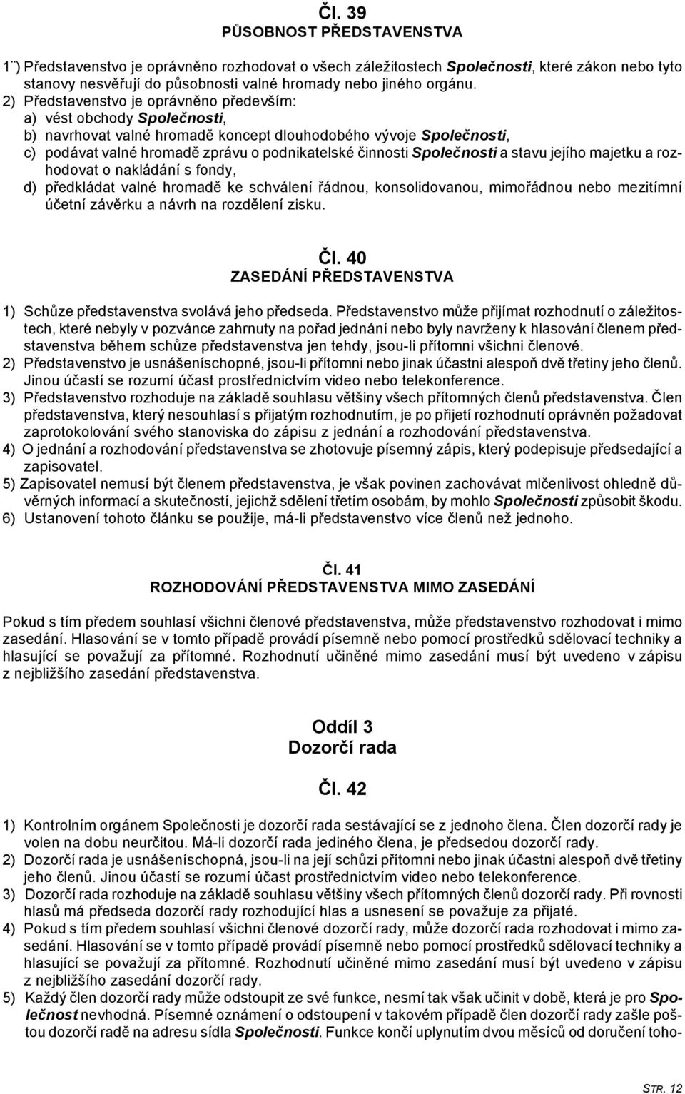 Společnosti a stavu jejího majetku a rozhodovat o nakládání s fondy, d) předkládat valné hromadě ke schválení řádnou, konsolidovanou, mimořádnou nebo mezitímní účetní závěrku a návrh na rozdělení