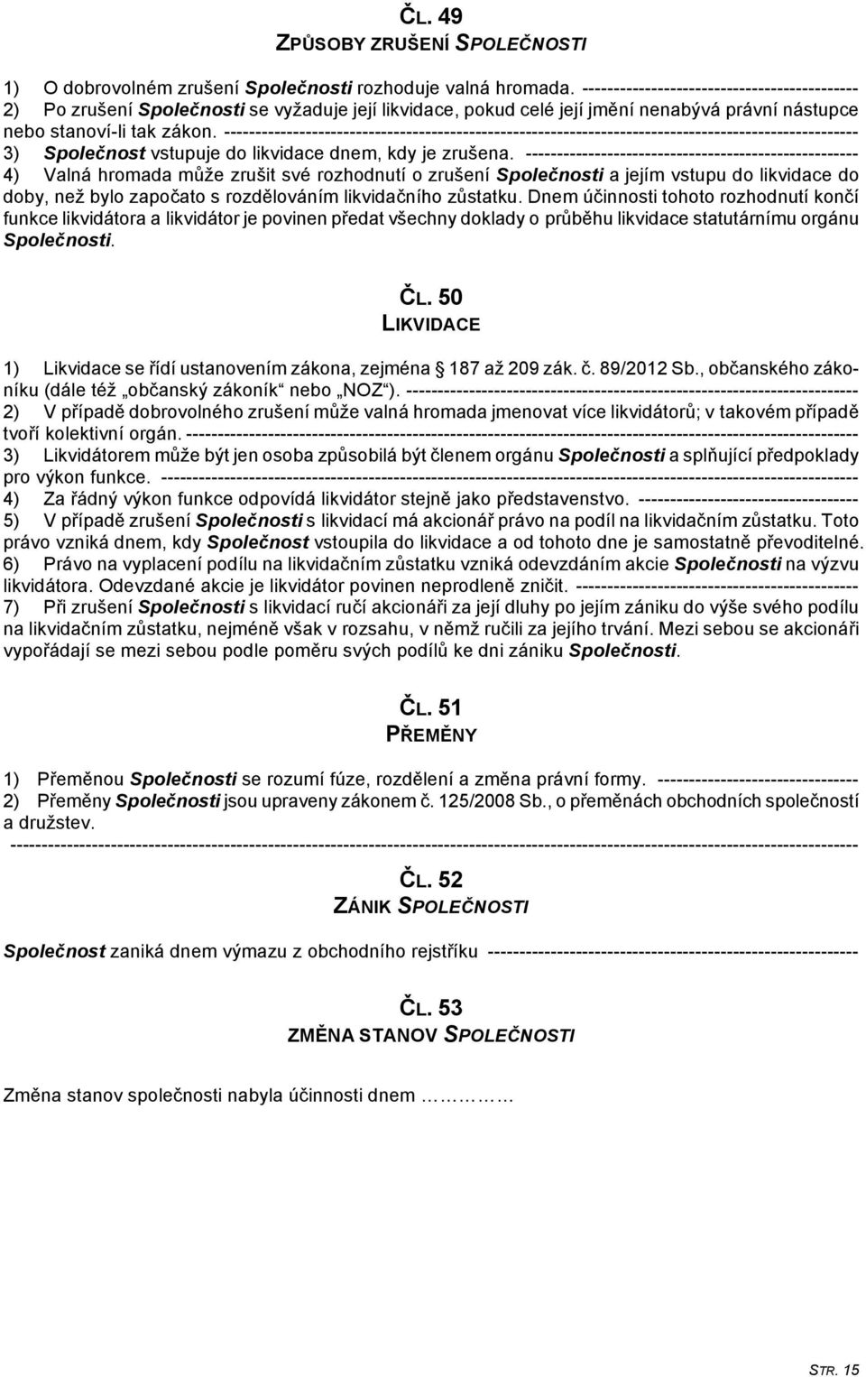 ----------------------------------------------------------------------------------------------------- 3) Společnost vstupuje do likvidace dnem, kdy je zrušena.