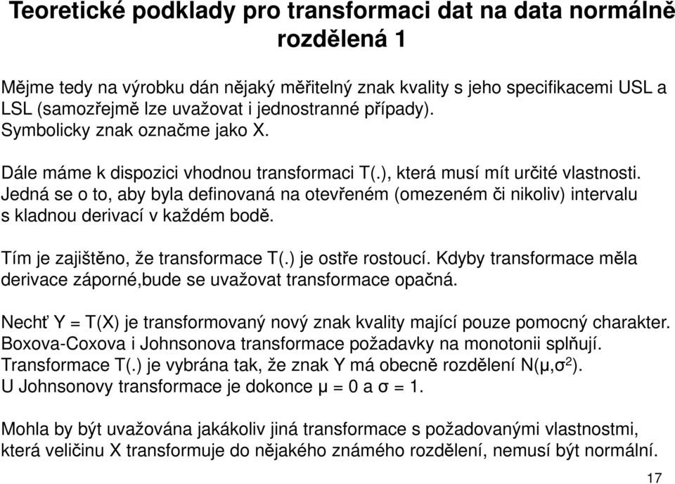 Jedná se o to, aby byla definovaná na otevřeném (omezeném či nikoliv) intervalu s kladnou derivací v každém bodě. Tím je zajištěno, že transformace T(.) je ostře rostoucí.