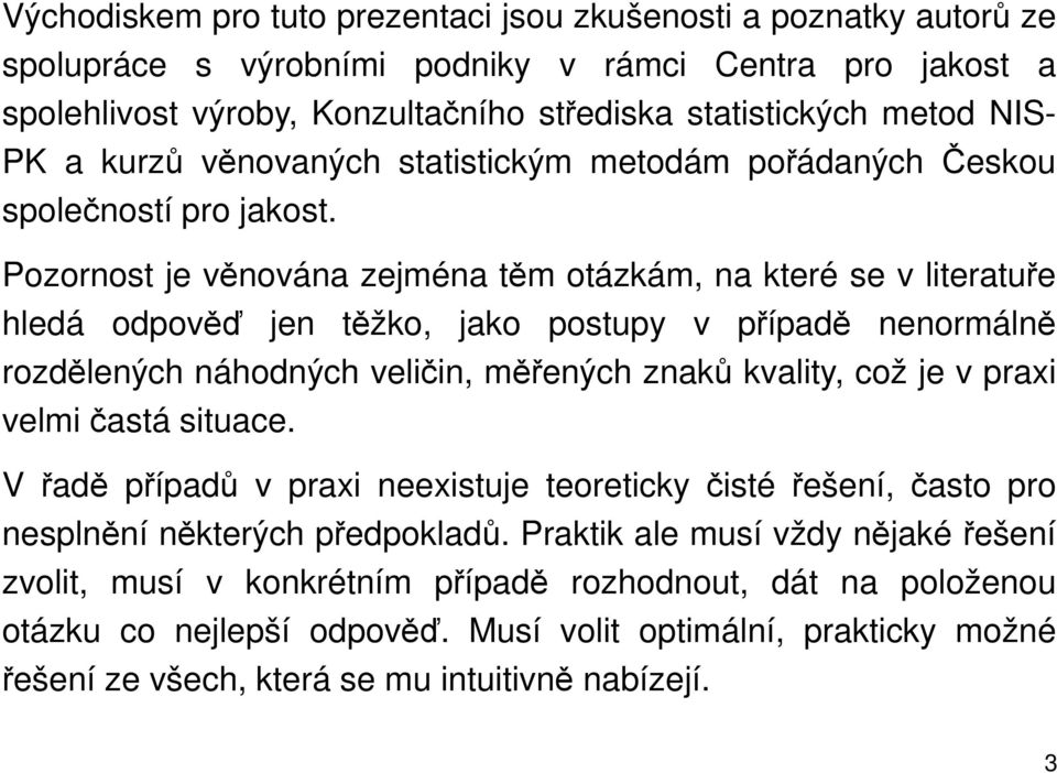 Pozornost je věnována zejména těm otázkám, na které se v literatuře hledá odpověď jen těžko, jako postupy v případě nenormálně rozdělených náhodných veličin, měřených znaků kvality, což je v praxi