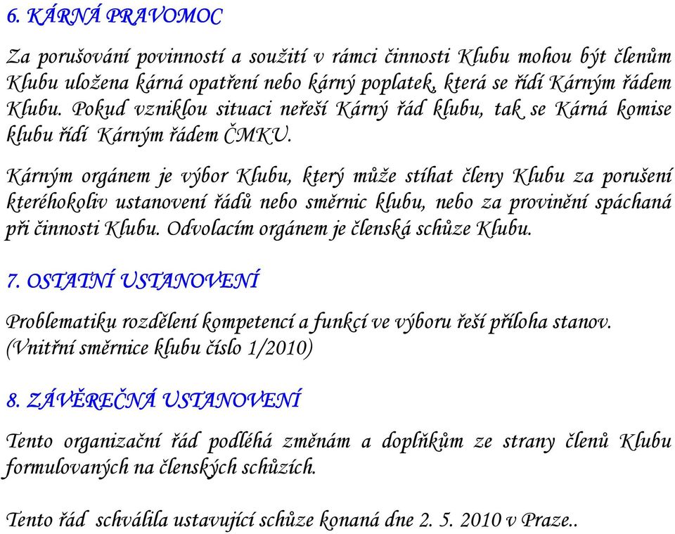 Kárným orgánem je výbor Klubu, který může stíhat členy Klubu za porušení kteréhokoliv ustanovení řádů nebo směrnic klubu, nebo za provinění spáchaná při činnosti Klubu.