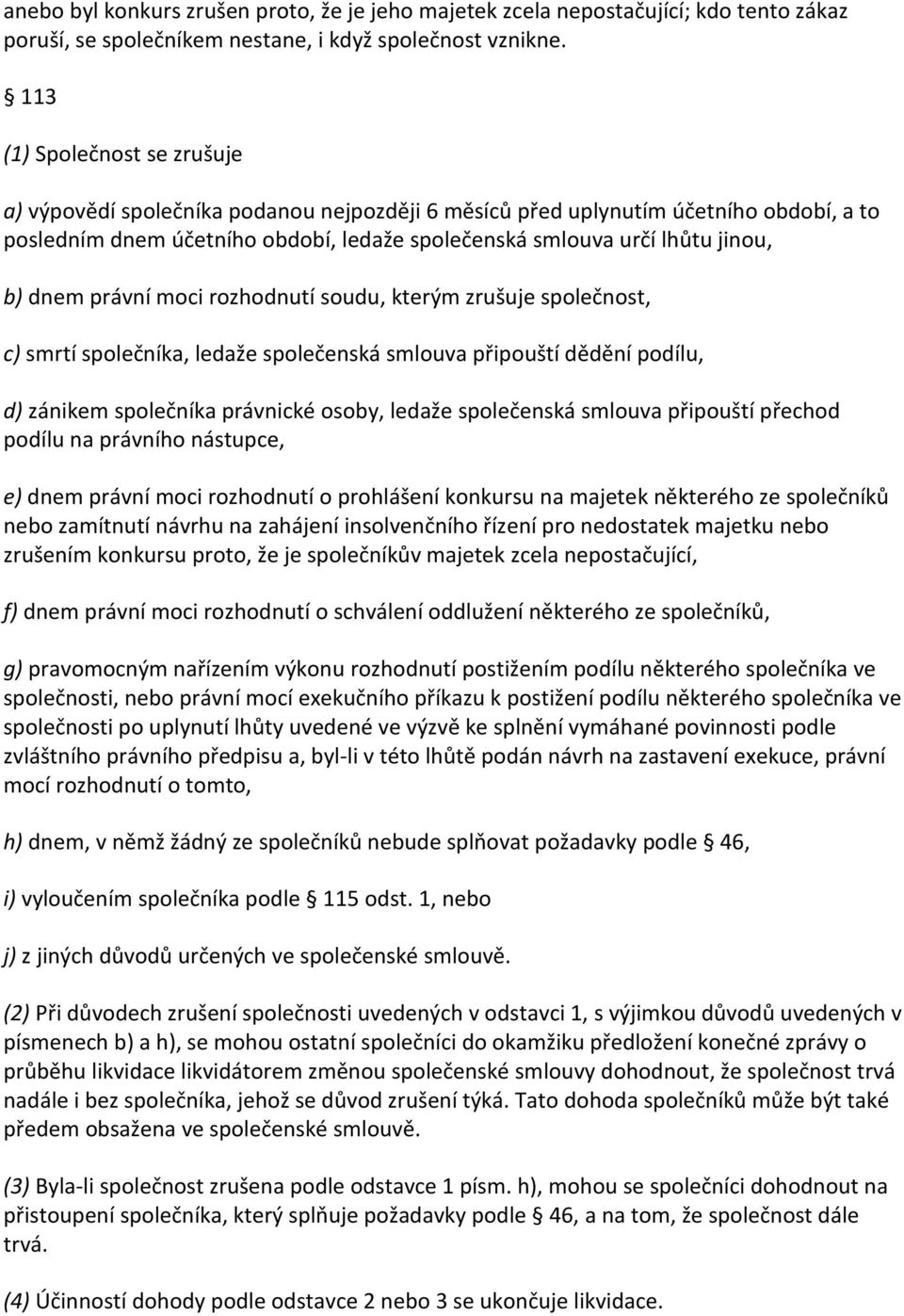 dnem právní moci rozhodnutí soudu, kterým zrušuje společnost, c) smrtí společníka, ledaže společenská smlouva připouští dědění podílu, d) zánikem společníka právnické osoby, ledaže společenská