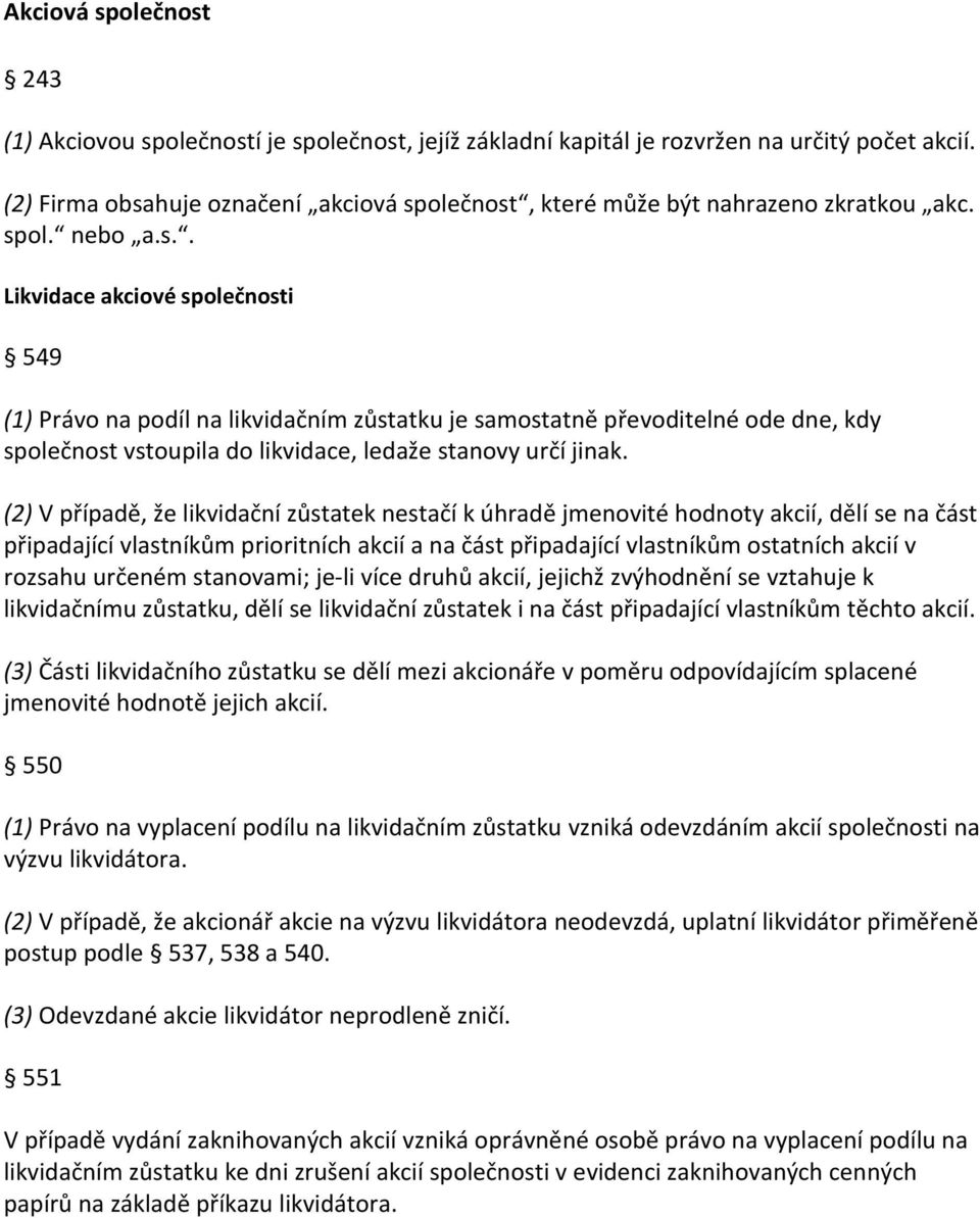 (2) V případě, že likvidační zůstatek nestačí k úhradě jmenovité hodnoty akcií, dělí se na část připadající vlastníkům prioritních akcií a na část připadající vlastníkům ostatních akcií v rozsahu