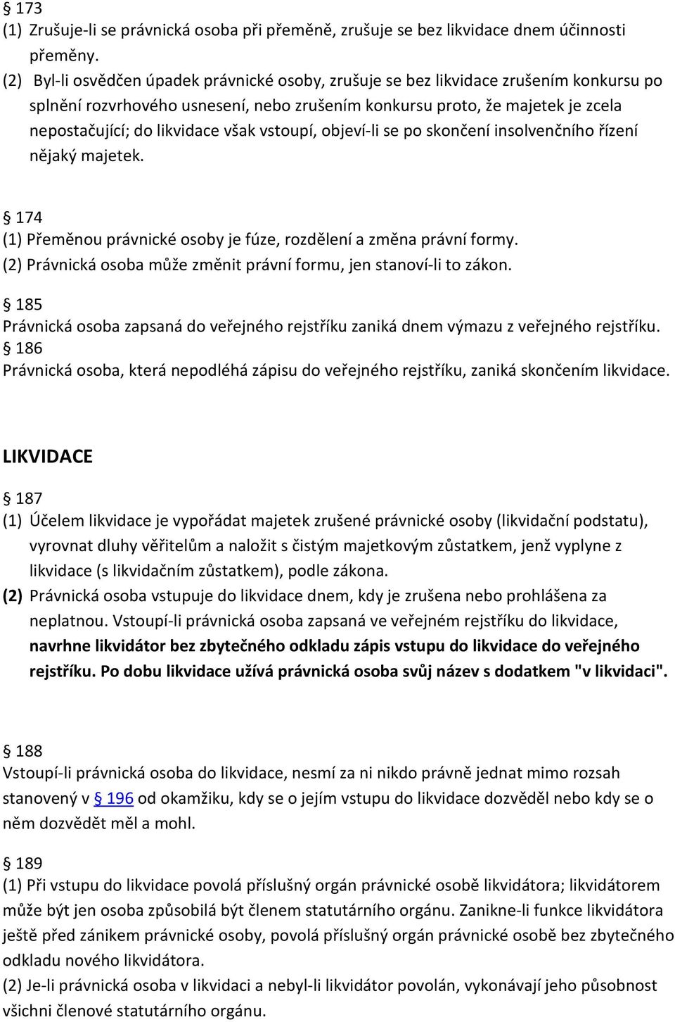 však vstoupí, objeví-li se po skončení insolvenčního řízení nějaký majetek. 174 (1) Přeměnou právnické osoby je fúze, rozdělení a změna právní formy.