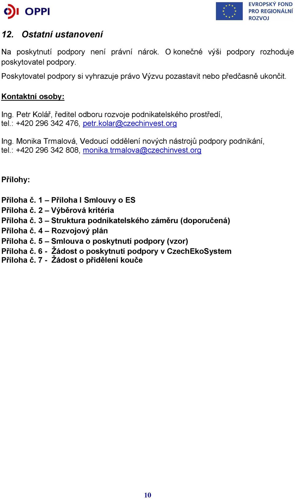kolar@czechinvest.org Ing. Monika Trmalová, Vedoucí oddělení nových nástrojů podpory podnikání, tel.: +420 296 342 808, monika.trmalova@czechinvest.org Přílohy: Příloha č.