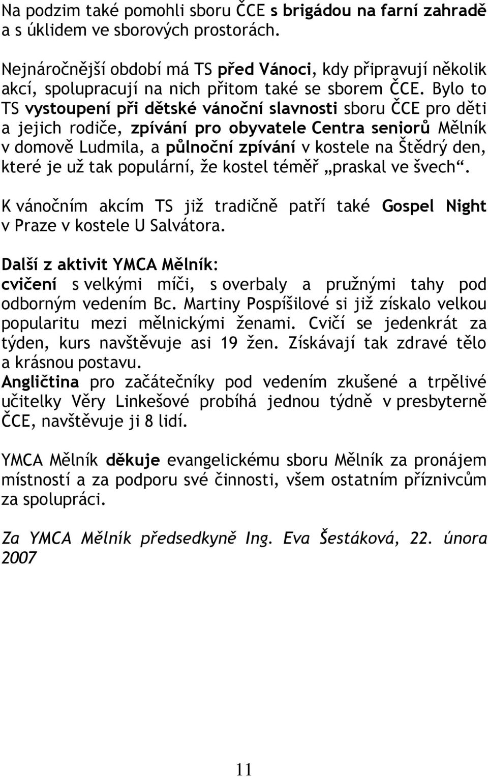 Bylo to TS vystoupení při dětské vánoční slavnosti sboru ČCE pro děti a jejich rodiče, zpívání pro obyvatele Centra seniorů Mělník v domově Ludmila, a půlnoční zpívání v kostele na Štědrý den, které