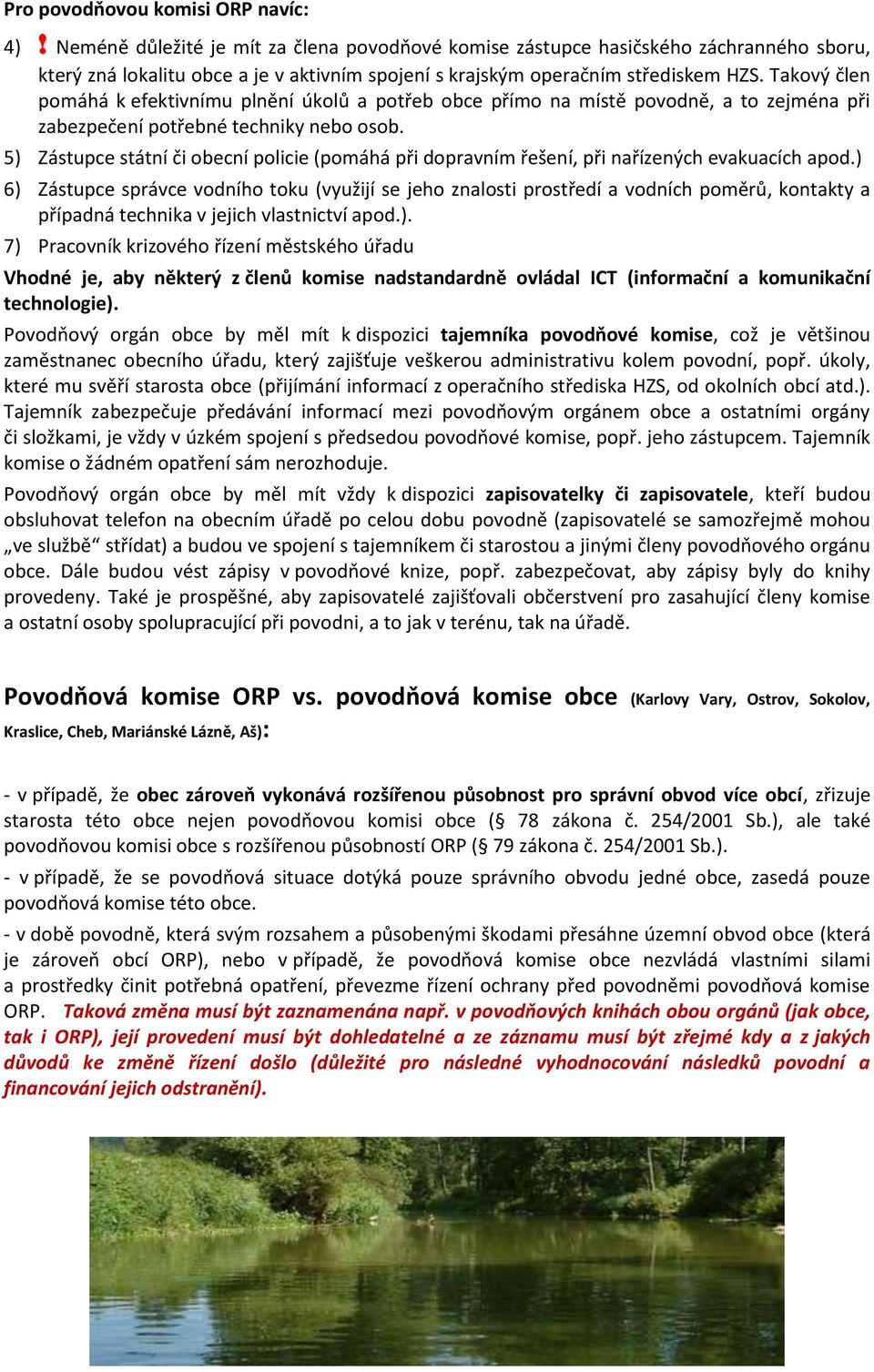 Takový člen pomáhá k efektivnímu plnění úkolů a potřeb obce přímo na místě povodně, a to zejména při zabezpečení potřebné techniky nebo osob.