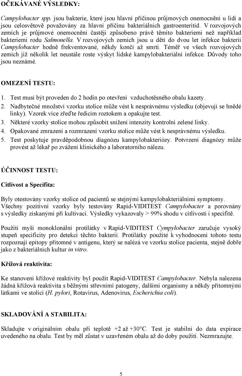 V rozvojových zemích jsou u dětí do dvou let infekce bakterií Campylobacter hodně frekventované, někdy končí až smrtí.