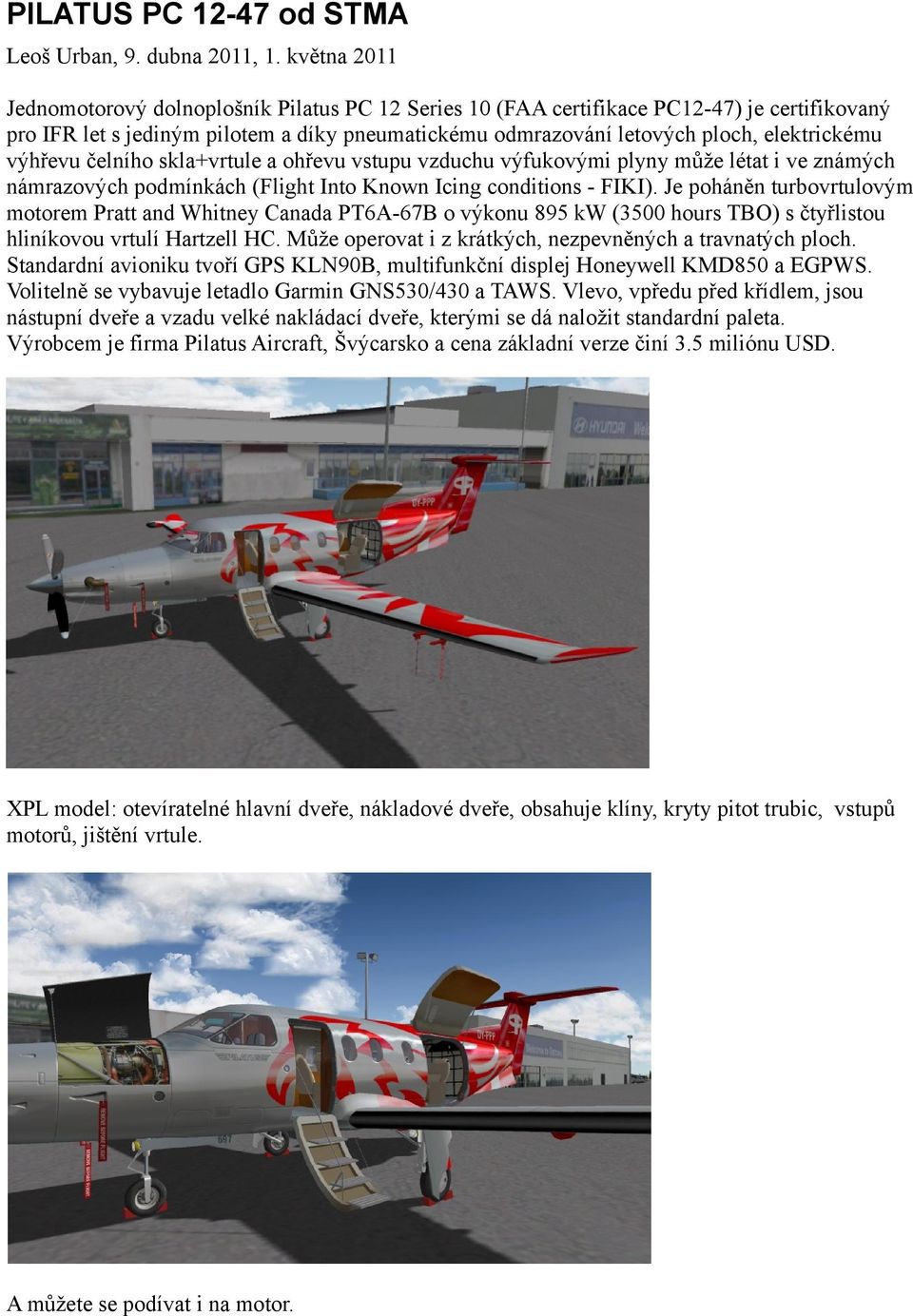 výhřevu čelního skla+vrtule a ohřevu vstupu vzduchu výfukovými plyny může létat i ve známých námrazových podmínkách (Flight Into Known Icing conditions - FIKI).