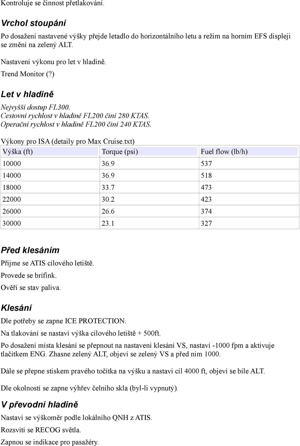 Výkony pro ISA (detaily pro Max Cruise.txt) Výška (ft) Torque (psi) Fuel flow (lb/h) 10000 36.9 537 14000 36.9 518 18000 33.7 473 22000 30.2 423 26000 26.6 374 30000 23.