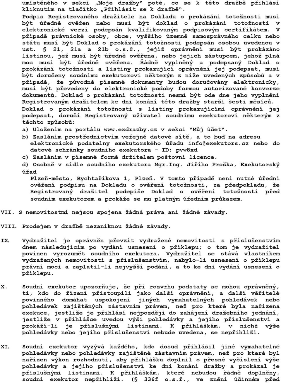 certifikátem. V případě právnické osoby, obce, vyššího územně samosprávného celku nebo státu musí být Doklad o prokázání totožnosti podepsán osobou uvedenou v ust. 21, 21a a 21b o.s.ř., jejíž oprávnění musí být prokázáno listinou, jež musí být úředně ověřena, nebo jejich zástupcem, jehož plná moc musí být úředně ověřena.