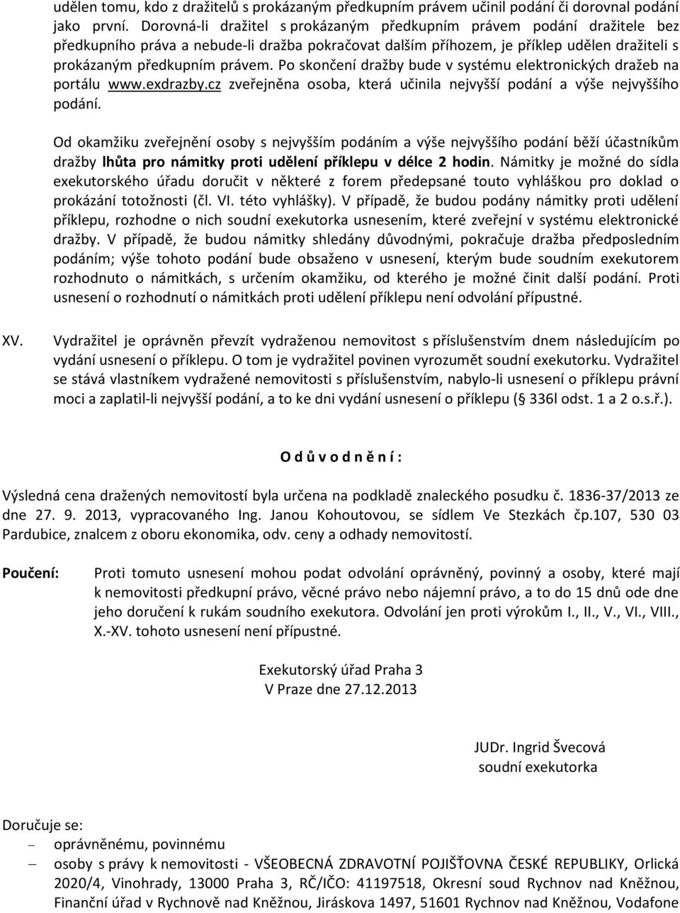 Po skončení dražby bude v systému elektronických dražeb na portálu www.exdrazby.cz zveřejněna osoba, která učinila nejvyšší podání a výše nejvyššího podání.