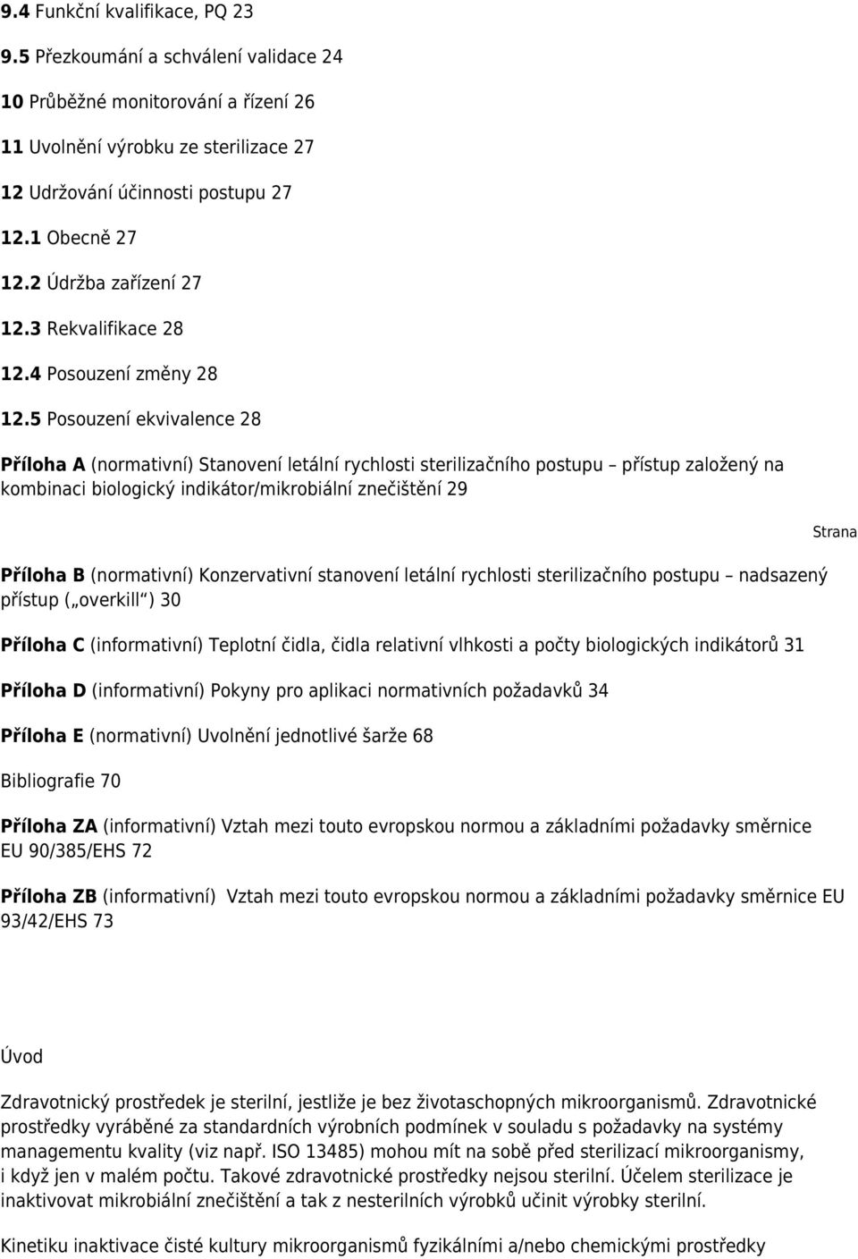5 Posouzení ekvivalence 28 Příloha A (normativní) Stanovení letální rychlosti sterilizačního postupu přístup založený na kombinaci biologický indikátor/mikrobiální znečištění 29 Příloha B