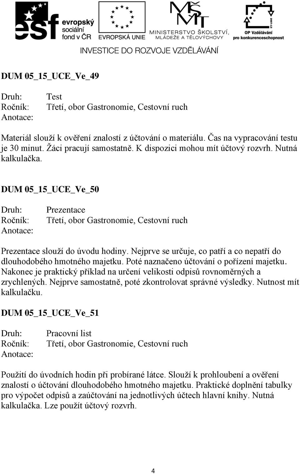 Nakonec je praktický příklad na určení velikosti odpisů rovnoměrných a zrychlených. Nejprve samostatně, poté zkontrolovat správné výsledky. Nutnost mít kalkulačku.